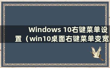 Windows 10右键菜单设置（win10桌面右键菜单变宽了）